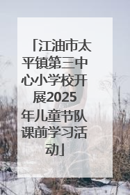 江油市太平镇第三中心小学校开展2025年儿童节队课前学习活动