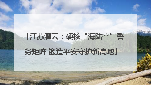 江苏灌云：硬核“海陆空”警务矩阵 锻造平安守护新高地