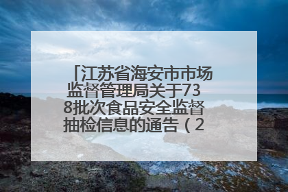 江苏省海安市市场监督管理局关于738批次食品安全监督抽检信息的通告（2025年第4期）