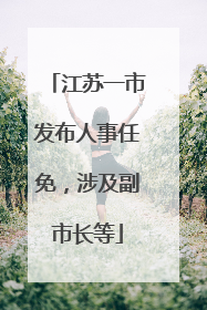 江苏一市发布人事任免，涉及副市长等