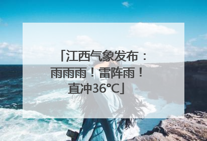 江西气象发布：雨雨雨！雷阵雨！直冲36°C
