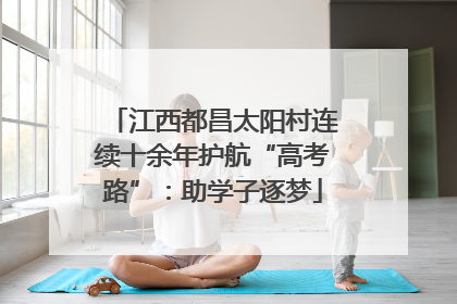 江西都昌太阳村连续十余年护航“高考路”：助学子逐梦