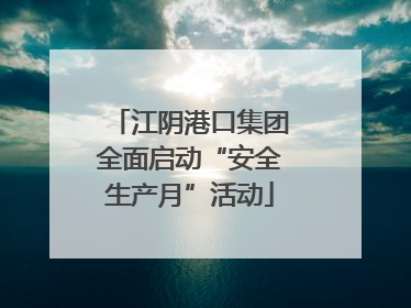 江阴港口集团全面启动“安全生产月”活动