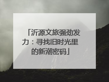 沂源文旅强劲发力：寻找旧时光里的新潮密码