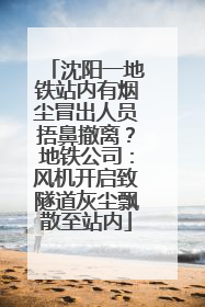 沈阳一地铁站内有烟尘冒出人员捂鼻撤离？地铁公司：风机开启致隧道灰尘飘散至站内