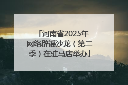 河南省2025年网络辟谣沙龙（第二季）在驻马店举办