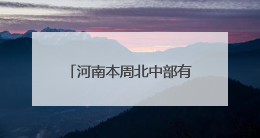 河南本周北中部有大范围高温天气，南部局部有暴雨！