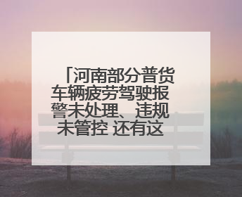 河南部分普货车辆疲劳驾驶报警未处理、违规未管控 还有这些问题→