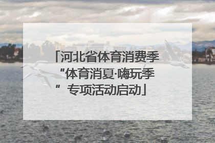 河北省体育消费季“体育消夏·嗨玩季”专项活动启动