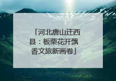 河北唐山迁西县：板栗花开飘香文旅新画卷