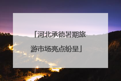 河北承德暑期旅游市场亮点纷呈