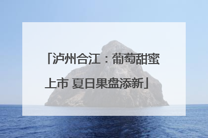 泸州合江：葡萄甜蜜上市 夏日果盘添新