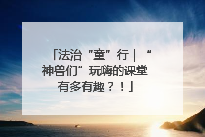 法治“童”行｜“神兽们”玩嗨的课堂有多有趣？！