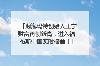 泡泡玛特创始人王宁财富再创新高，进入福布斯中国实时榜前十