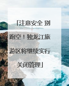 注意安全 别跑空！独龙江旅游区将继续实行关闭管理
