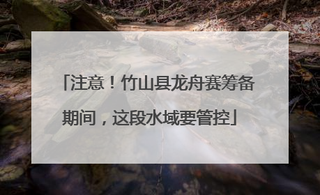 注意！竹山县龙舟赛筹备期间，这段水域要管控