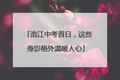 洛江中考首日，这些身影格外温暖人心