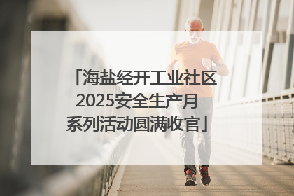 海盐经开工业社区2025安全生产月系列活动圆满收官