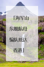 海军山东舰航母编队抵达香港
