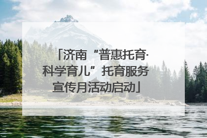 济南“普惠托育·科学育儿”托育服务宣传月活动启动