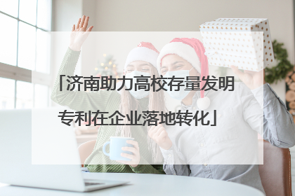 济南助力高校存量发明专利在企业落地转化