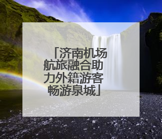济南机场航旅融合助力外籍游客畅游泉城