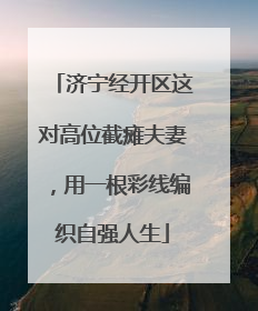 济宁经开区这对高位截瘫夫妻，用一根彩线编织自强人生