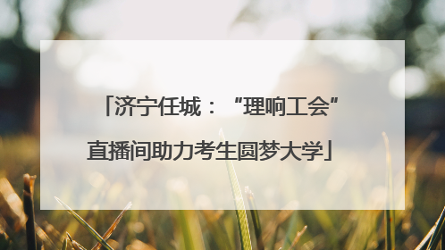 济宁任城：“理响工会”直播间助力考生圆梦大学
