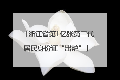 浙江省第1亿张第二代居民身份证“出炉”