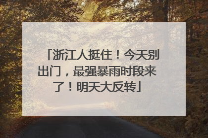 浙江人挺住！今天别出门，最强暴雨时段来了！明天大反转