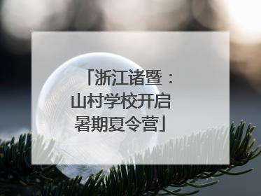 浙江诸暨：山村学校开启暑期夏令营