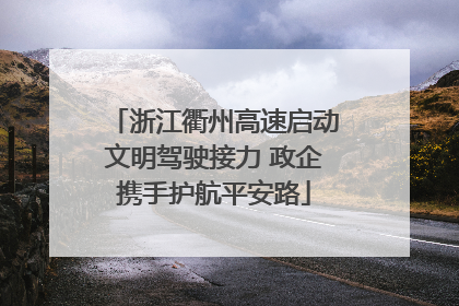 浙江衢州高速启动文明驾驶接力 政企携手护航平安路