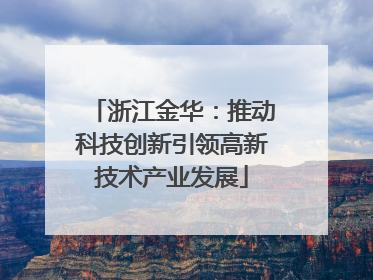 浙江金华：推动科技创新引领高新技术产业发展