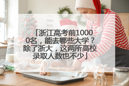 浙江高考前10000名，能去哪些大学？除了浙大，这两所高校录取人数也不少