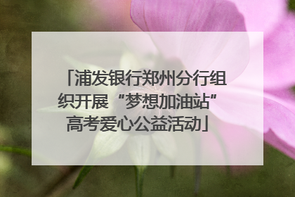 浦发银行郑州分行组织开展“梦想加油站”高考爱心公益活动
