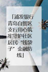 浦发银行青岛自贸区支行用心筑牢守护社区居民“钱袋子”金融防线