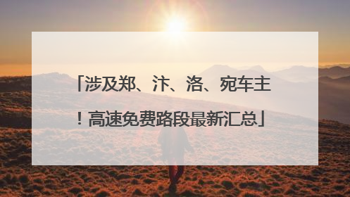 涉及郑、汴、洛、宛车主！高速免费路段最新汇总