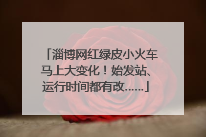 淄博网红绿皮小火车马上大变化！始发站、运行时间都有改……