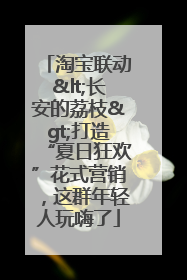 淘宝联动<长安的荔枝>打造“夏日狂欢”花式营销，这群年轻人玩嗨了