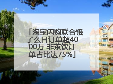 淘宝闪购联合饿了么日订单超4000万 非茶饮订单占比达75%