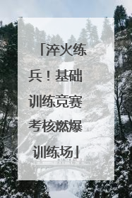 淬火练兵！基础训练竞赛考核燃爆训练场