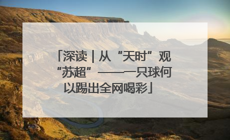 深读｜从“天时”观“苏超”——一只球何以踢出全网喝彩