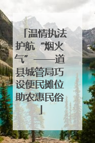 温情执法护航“烟火气”——道县城管局巧设便民摊位助农惠民俗