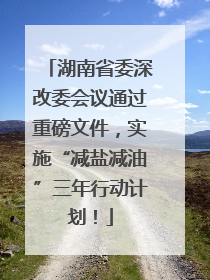 湖南省委深改委会议通过重磅文件，实施“减盐减油”三年行动计划！