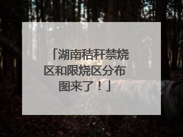湖南秸秆禁烧区和限烧区分布图来了！