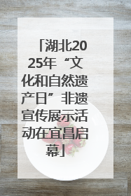湖北2025年“文化和自然遗产日”非遗宣传展示活动在宜昌启幕