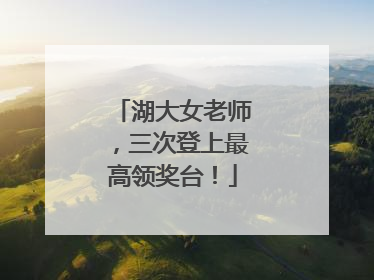 湖大女老师，三次登上最高领奖台！
