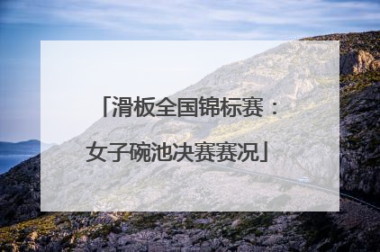 滑板全国锦标赛：女子碗池决赛赛况