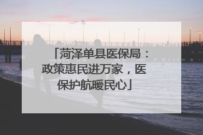 菏泽单县医保局：政策惠民进万家，医保护航暖民心