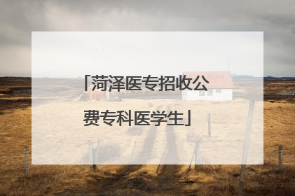 菏泽医专招收公费专科医学生